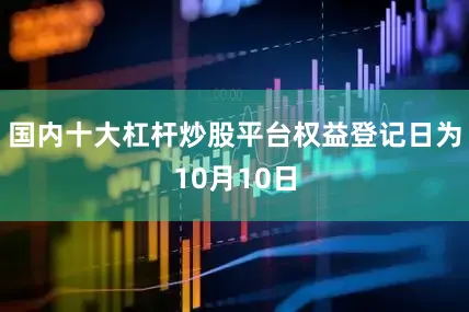 国内十大杠杆炒股平台权益登记日为10月10日